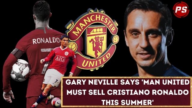 Football News : Gary Neville says 'Man United must sell Cristiano Ronaldo this summer'