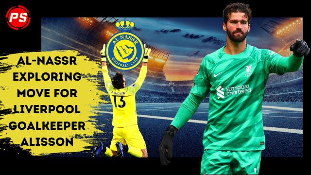 Football News: Al-Nassr exploring move for Liverpool goalkeeper Alisson